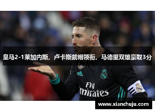 皇马2-1莱加内斯，卢卡斯戴帽领衔，马德里双雄豪取3分
