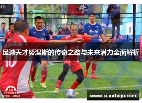 足球天才努涅斯的传奇之路与未来潜力全面解析