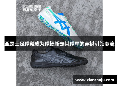 亚瑟士足球鞋成为球场新宠某球星的穿搭引领潮流