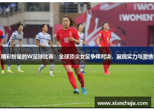 精彩纷呈的W足球比赛：全球顶尖女足争锋对决，展现实力与激情
