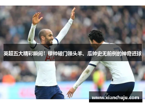 英超五大精彩瞬间！穆帅破门领头羊、瓜帅史无前例的神奇进球
