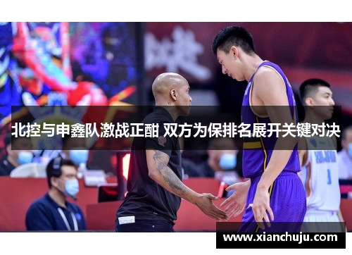 北控与申鑫队激战正酣 双方为保排名展开关键对决